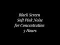 Soft Pink Noise for Concentration and Focus | Black Screen | 3 Hours