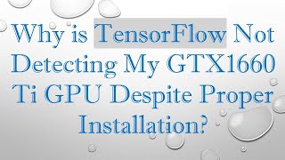 Why is TensorFlow Not Detecting My GTX1660 Ti GPU Despite Proper Installation Guide