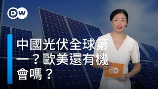 中國光伏全球第一？歐美還有機會嗎？|DW一看你就懂