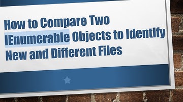 How to Compare Two IEnumerable Objects to Identify New and Different Files