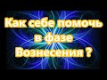 Как себе помочь  в фазе  Вознесения ?