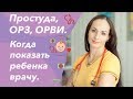 Простуда, ОРЗ, ОРВИ.  Когда показать ребенка врачу (кашель, насморк и температура).