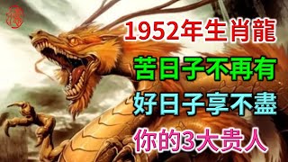 1952年生肖龍，苦日子不再有，好日子享不盡！珍惜以下3大贵人，把握住一辈子顺风顺水！