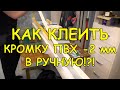 Как КЛЕИТЬ КРОМКУ ПВХ -2 мм В РУЧНУЮ.