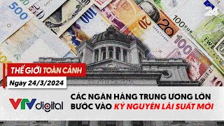 Thế giới toàn cảnh 24\/3: Các ngân hàng trung ương lớn bước vào kỷ nguyên lãi suất mới | VTV24