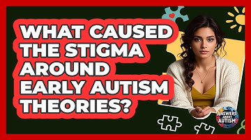 What Caused The Stigma Around Early Autism Theories? - Answers About Autism