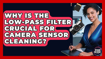 Why Is The Low-Pass Filter Crucial For Camera Sensor Cleaning? - Image Review Studio