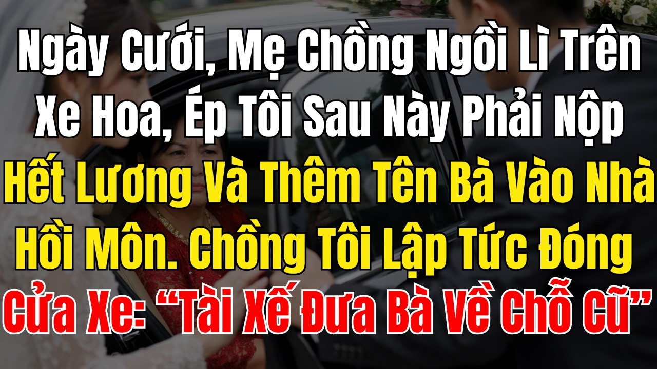 Ngày Cưới, Mẹ Chồng Ngồi Lì Trên Xe Hoa, Ép Tôi Sau Này Phải Nộp Hết Lương Và Thêm Tên Bà Vào Nhà Hồ