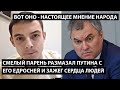 Смелый парень размазал Путина с его ЕДРОсней, зажег сердца людей.  ВОТ ОНО – НАСТОЯЩЕЕ МНЕНИЕ НАРОДА