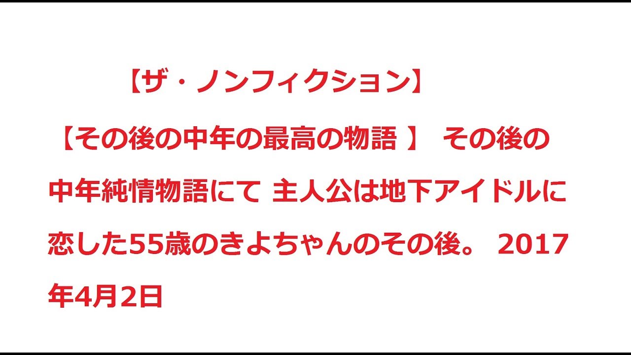 ザ ノンフィクション その後の中年純情物語にて 主人公は地下アイドルに恋した55歳のきよちゃんのその後 17年4月2日 Youtube