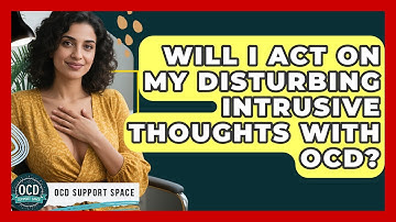 Will I Act On My Disturbing Intrusive Thoughts With OCD? - OCD Support Space