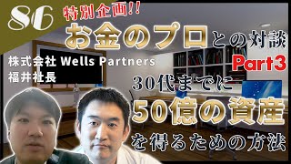 【特別企画!!お金のプロとの対談 Part3】30代までに50億の資産を得るための方法について株式会社Wells Partners福井社長と対談しました‼