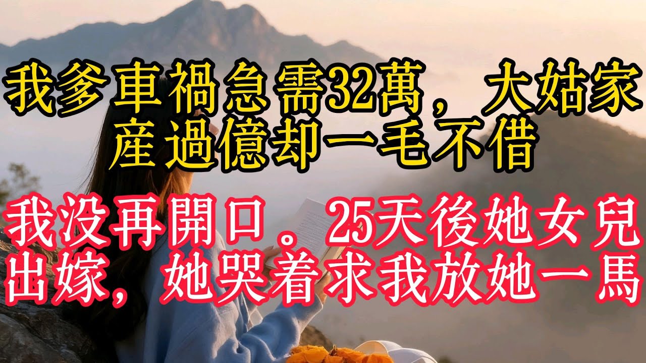 我爹車禍急需32萬，大姑家產過億卻一毛不借，我沒再開口。25天後她女兒出嫁，她哭著求我放她一馬