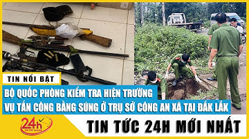 Cập nhật mới nhất vụ tấn công bằng súng tại Đắk Lắk: Bộ Quốc phòng kiểm tra hiện trường | TV24h