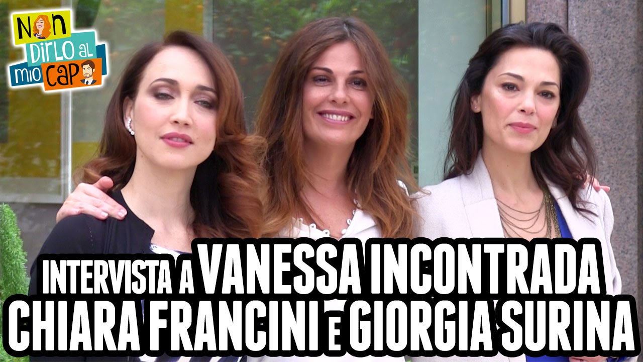 NON DIRLO AL MIO CAPO | Vanessa Incontrada, Chiara Francini e Giorgia Surina intervistate