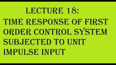 Lecture 18: Time Response of First Order Control System Subjected to Unit Impulse Input