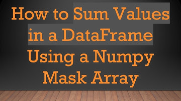 How to Sum Values in a DataFrame Using a Numpy Mask Array