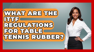 What Are The ITTF Regulations For Table Tennis Rubber? - Ping Pong Prodigy
