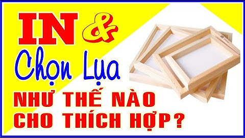 In và chọn lụa như thế nào cho thích hợp || KTBI