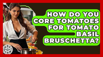 How Do You Core Tomatoes For Tomato Basil Bruschetta? - The Skillful Chef
