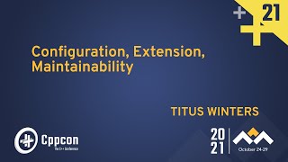 Configuration, Extension, Maintainability - Titus Winters - CppCon