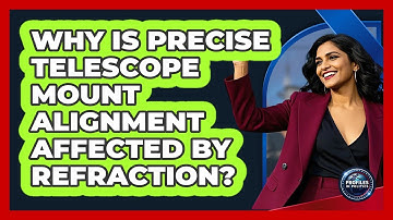 Why Is Precise Telescope Mount Alignment Affected By Refraction? - Profiles in Politics