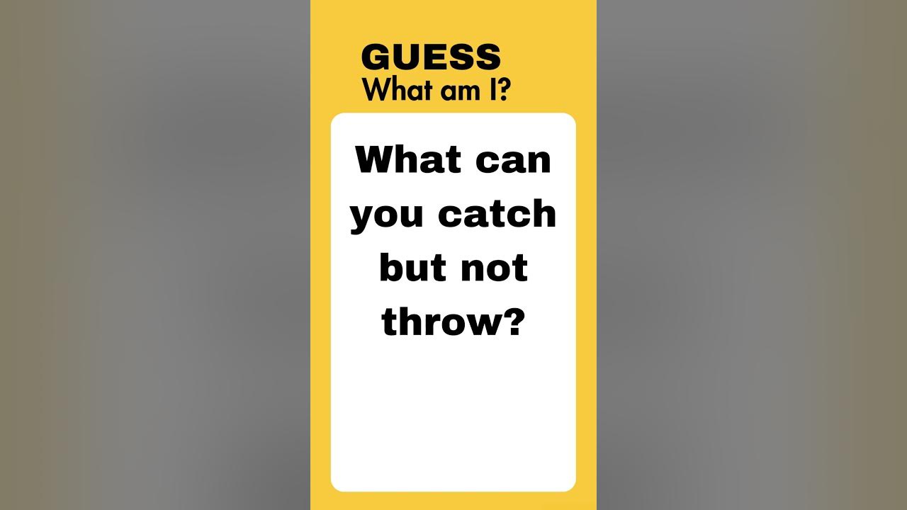  catch this tricky riddle what can you catch but not throw 