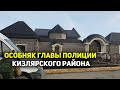 Роскошный особняк главы полиции Кизлярского района