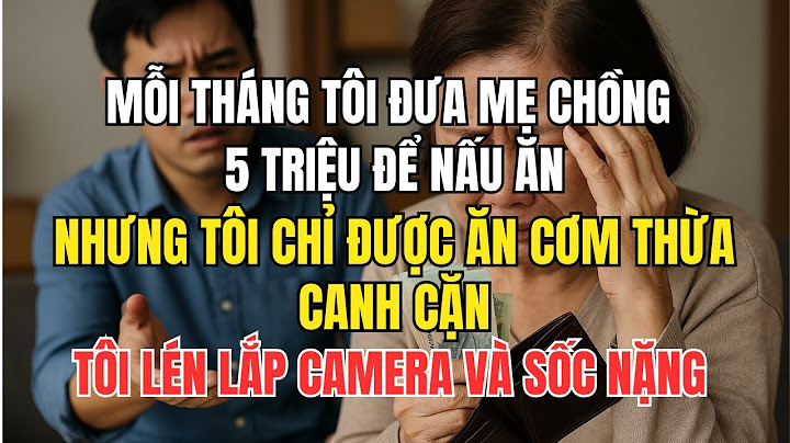 Mỗi Tháng Tôi Đưa Mẹ Chồng 5 Triệu Để Nấu Ăn  Nhưng Tôi Chỉ Được Ăn Cơm Thừa Canh Cặn  Tôi Lén Lắp C