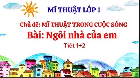 Mĩ thuật 1: Ngôi nhà của em - Tiết 1+2 (Tuần 8+9). Chủ đề: Mĩ thuật trong cuộc sống