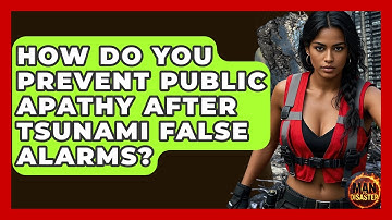 How Do You Prevent Public Apathy After Tsunami False Alarms? - Man vs. Disaster