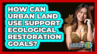 How Can Urban Land Use Support Ecological Restoration Goals? - Ecosystem Essentials