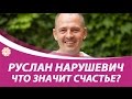 Руслан Нарушевич что такое счастье?