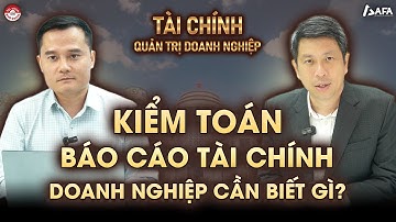 KIỂM TOÁN BÁO CÁO TÀI CHÍNH, DOANH NGHIỆP CẦN BIẾT GÌ? | Tài chính & Quản trị doanh nghiệp