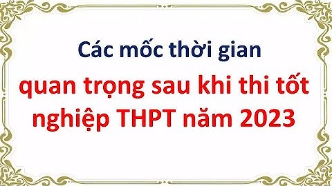 Các mốc thời gian quan trọng sau khi thi tốt nghiệp THPT năm 2023