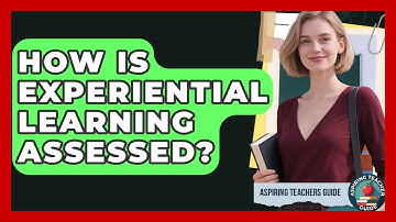 How Is Experiential Learning Assessed? - Aspiring Teacher Guide
