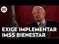 AMLO da ultimátum a gobernadores de Morena para implementar el IMSS Bienestar al 100%