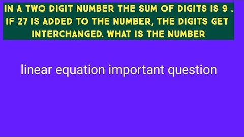in a two digit number the sum of digits is 9 .if 27 is added to the number, the digits get interc