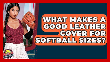 What Makes A Good Leather Cover For Softball Sizes? - Softball Basics and Beyond