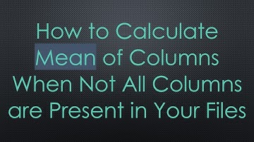 How to Calculate Mean of Columns When Not All Columns are Present in Your Files