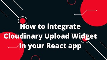 How to integrate Cloudinary Upload Widget in your React app