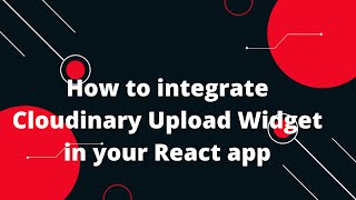 how to integrate cloudinary upload widget in your react app