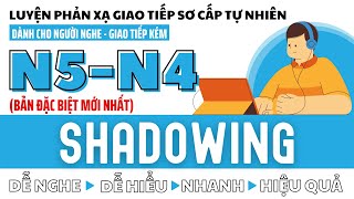 Shadowing Sơ Cấp N5 - N4 Luyện Phản Xạ Giao Tiếp Tiếng Nhật (Bản Đặc Biệt Mới Nhất)