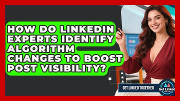 How Do LinkedIn Experts Identify Algorithm Changes To Boost Post Visibility? - Get Linked Together