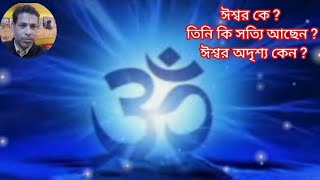 ঈশ্বর কে ? তিনি কি সত্যি আছেন ? ঈশ্বর অদৃশ্য কেন ?