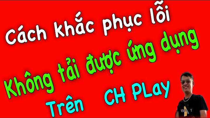 Play store bị lỗi không tải được ứng dụng năm 2024