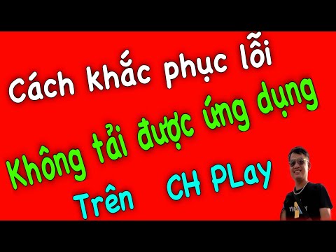 #1 Cách khắc phục lỗi không tải được ứng dụng trên CH Play Mới Nhất