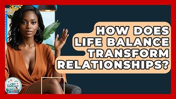 How Does Life Balance Transform Relationships? - CBT Toolkit