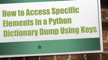 How to Access Specific Elements in a Python Dictionary Dump Using Keys