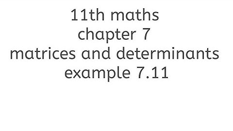 11th maths chapter 7 matrices and determinants example 7.11